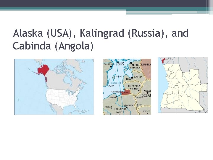 Alaska (USA), Kalingrad (Russia), and Cabinda (Angola) 
