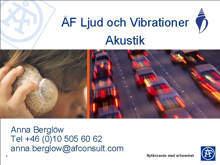 ÅF Ljud och Vibrationer Akustik Anna Berglöw Tel +46 (0)10 505 60 62 anna.