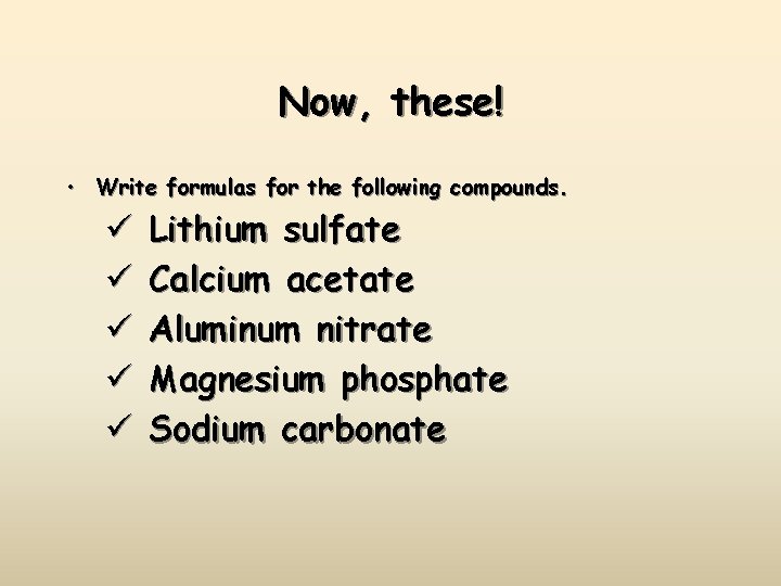 Now, these! • Write formulas for the following compounds. ü ü ü Lithium sulfate