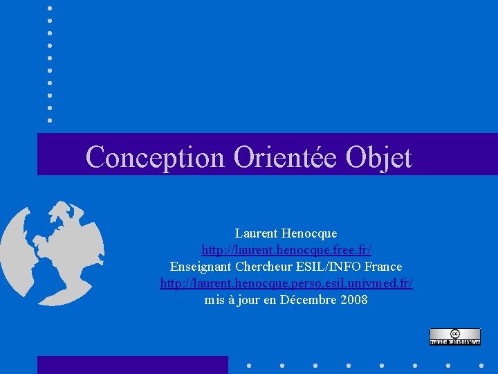 Conception Orientée Objet Laurent Henocque http: //laurent. henocque. free. fr/ Enseignant Chercheur ESIL/INFO France