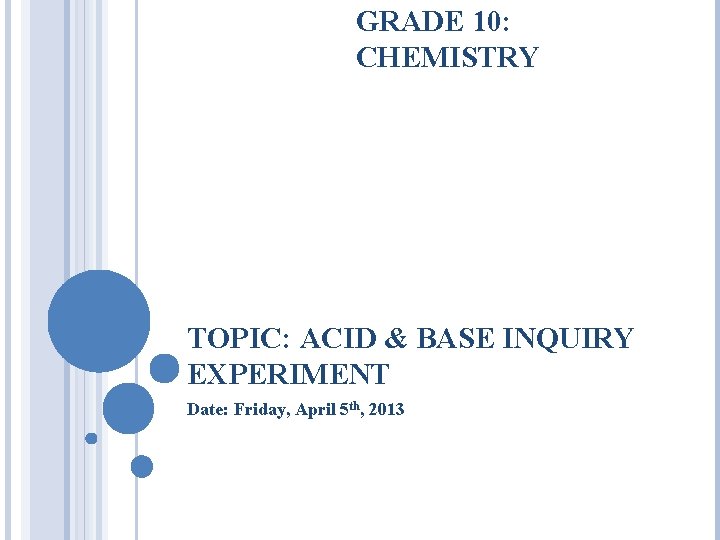 GRADE 10: CHEMISTRY TOPIC: ACID & BASE INQUIRY EXPERIMENT Date: Friday, April 5 th,