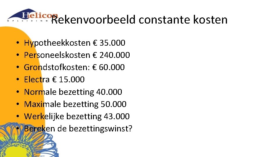 Rekenvoorbeeld constante kosten • • Hypotheekkosten € 35. 000 Personeelskosten € 240. 000 Grondstofkosten: