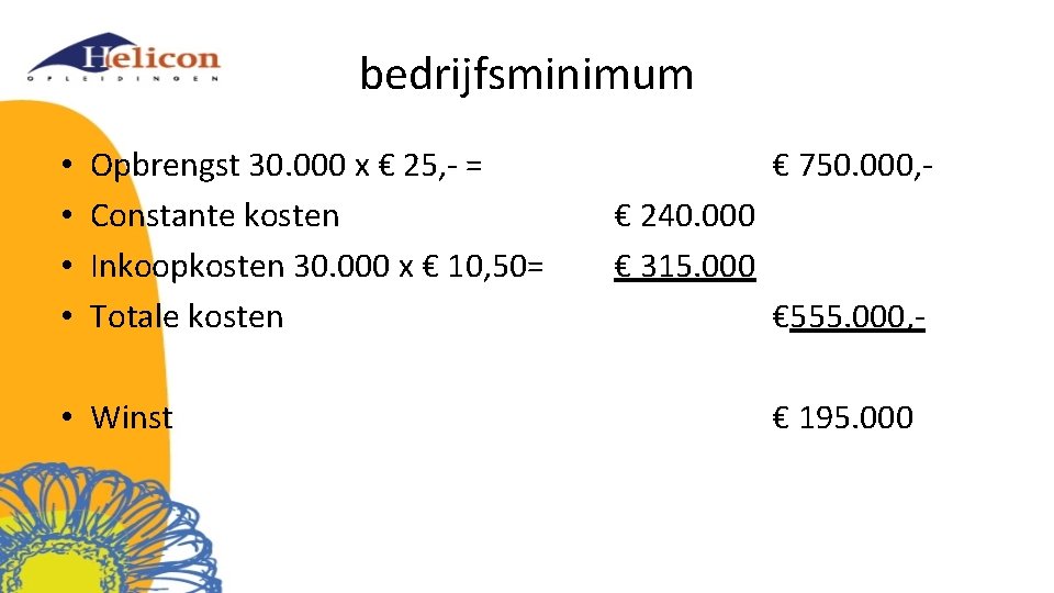 bedrijfsminimum • • Opbrengst 30. 000 x € 25, - = Constante kosten Inkoopkosten