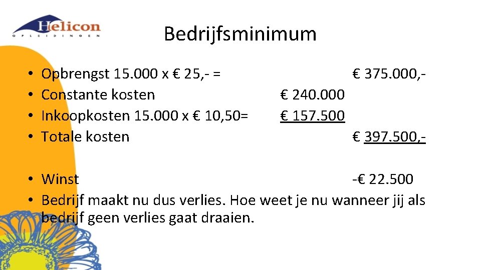 Bedrijfsminimum • • Opbrengst 15. 000 x € 25, - = Constante kosten Inkoopkosten