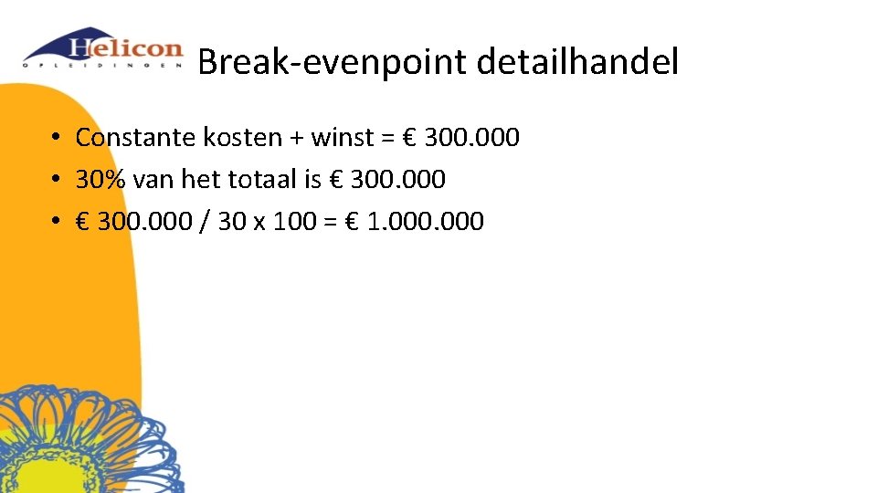 Break-evenpoint detailhandel • Constante kosten + winst = € 300. 000 • 30% van