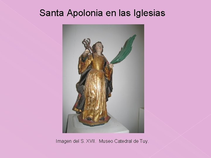 Santa Apolonia en las Iglesias Imagen del S. XVII. Museo Catedral de Tuy. 