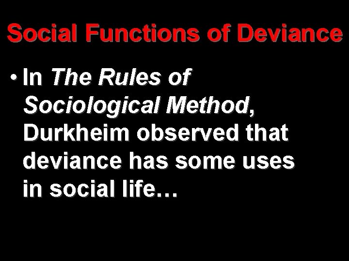 Social Functions of Deviance • In The Rules of Sociological Method, Durkheim observed that