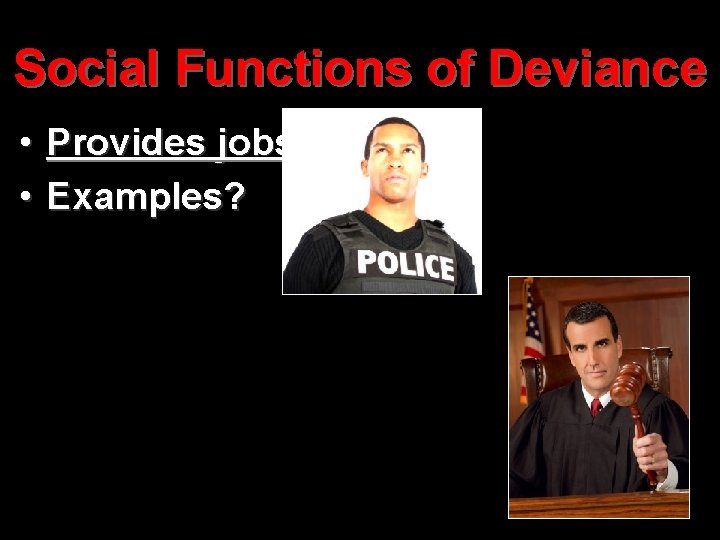 Social Functions of Deviance • Provides jobs • Examples? 