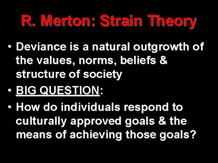R. Merton: Strain Theory • Deviance is a natural outgrowth of the values, norms,