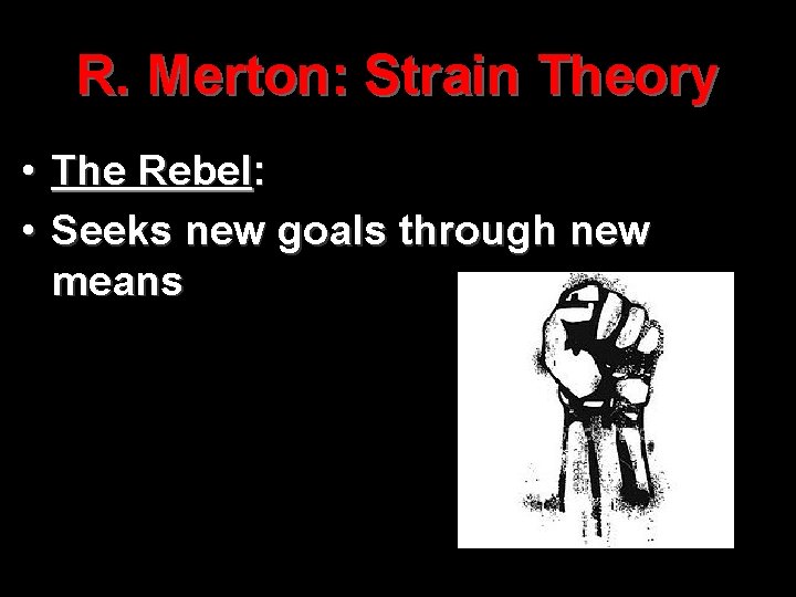 R. Merton: Strain Theory • The Rebel: • Seeks new goals through new means
