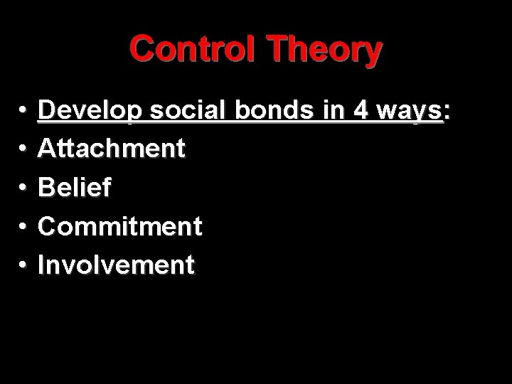 Control Theory • • • Develop social bonds in 4 ways: Attachment Belief Commitment