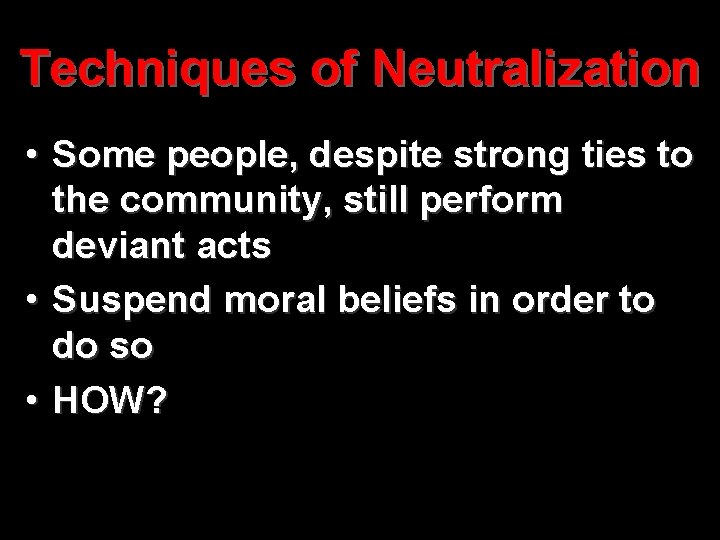 Techniques of Neutralization • Some people, despite strong ties to the community, still perform