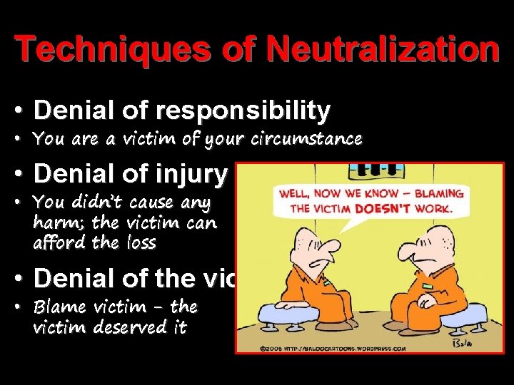 Techniques of Neutralization • Denial of responsibility • You are a victim of your