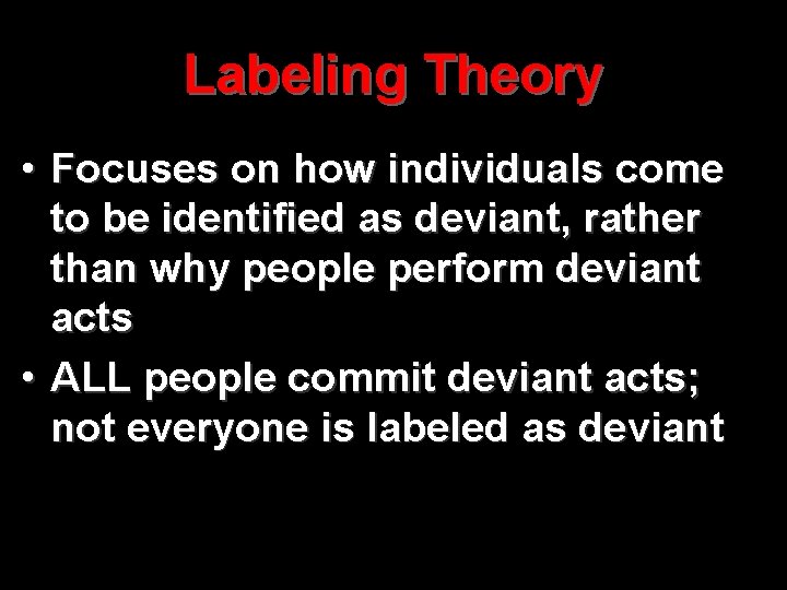 Labeling Theory • Focuses on how individuals come to be identified as deviant, rather