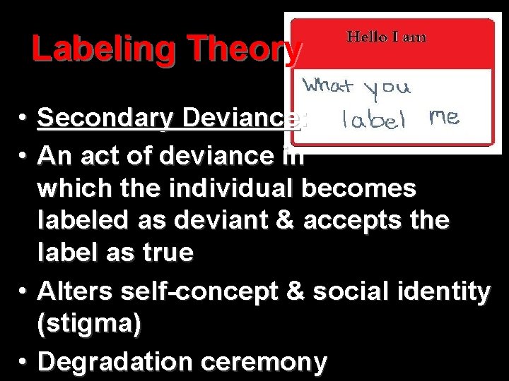 Labeling Theory • Secondary Deviance: • An act of deviance in which the individual