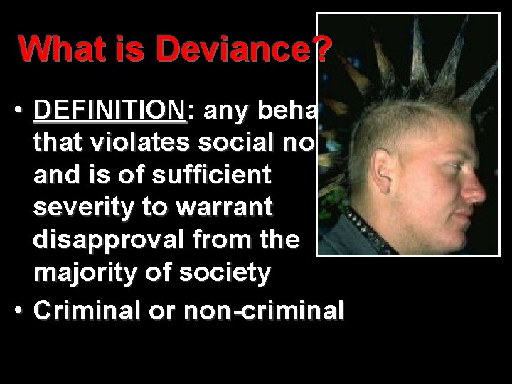 What is Deviance? • DEFINITION: any behavior that violates social norms, and is of