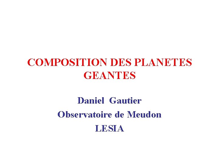 COMPOSITION DES PLANETES GEANTES Daniel Gautier Observatoire de Meudon LESIA 