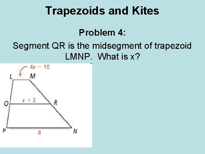 Trapezoids and Kites Problem 4: Segment QR is the midsegment of trapezoid LMNP. What Trapezoids and Kites Problem 4: Segment QR is the midsegment of trapezoid LMNP. What