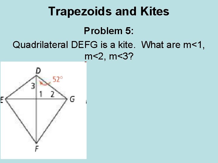 Trapezoids and Kites Problem 5: Quadrilateral DEFG is a kite. What are m<1, m<2, Trapezoids and Kites Problem 5: Quadrilateral DEFG is a kite. What are m<1, m<2,