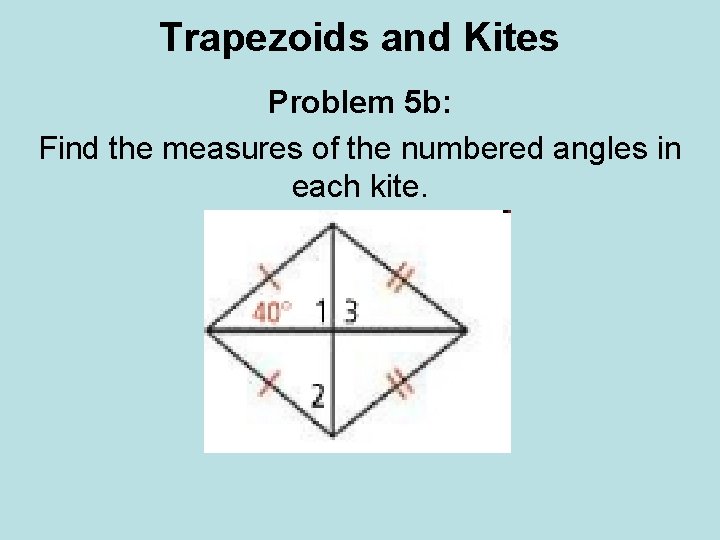 Trapezoids and Kites Problem 5 b: Find the measures of the numbered angles in Trapezoids and Kites Problem 5 b: Find the measures of the numbered angles in