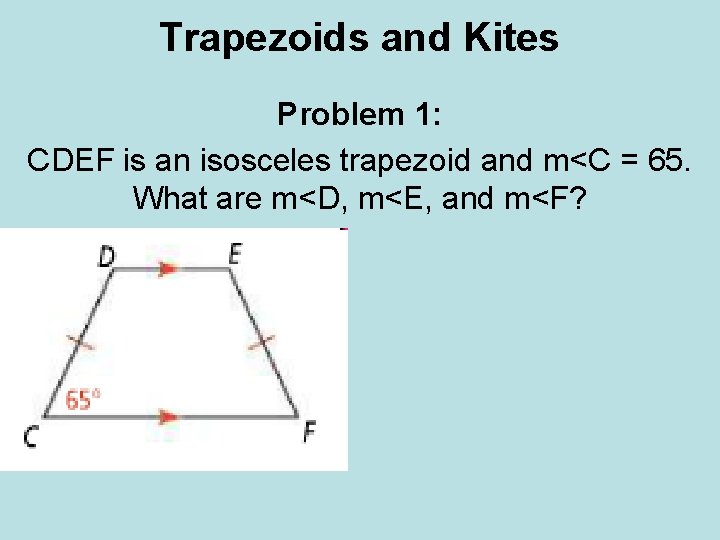 Trapezoids and Kites Problem 1: CDEF is an isosceles trapezoid and m<C = 65. Trapezoids and Kites Problem 1: CDEF is an isosceles trapezoid and m<C = 65.