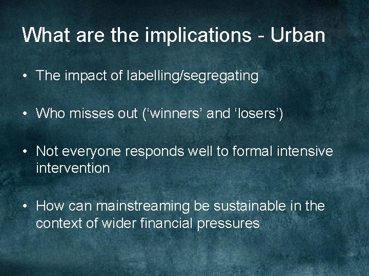 What are the implications - Urban • The impact of labelling/segregating • Who misses