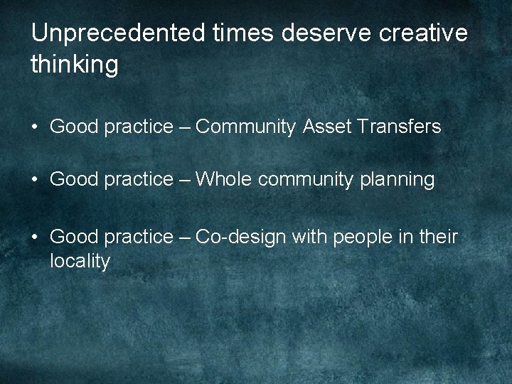 Unprecedented times deserve creative thinking • Good practice – Community Asset Transfers • Good