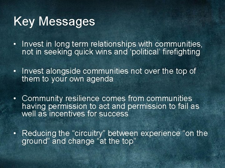 Key Messages • Invest in long term relationships with communities, not in seeking quick