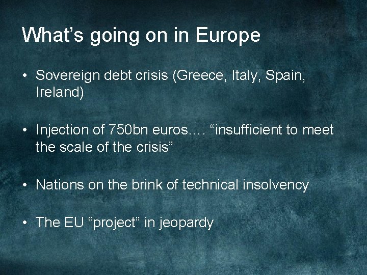 What’s going on in Europe • Sovereign debt crisis (Greece, Italy, Spain, Ireland) •