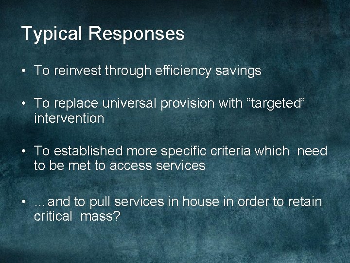 Typical Responses • To reinvest through efficiency savings • To replace universal provision with