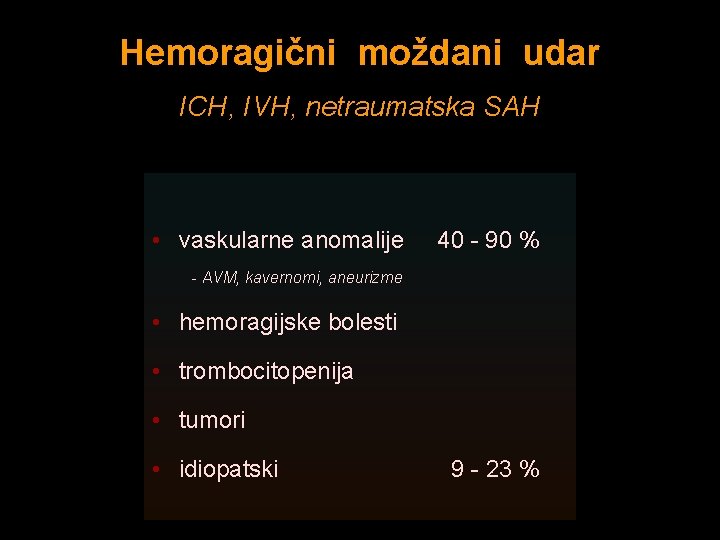 Hemoragični moždani udar ICH, IVH, netraumatska SAH • vaskularne anomalije 40 - 90 %