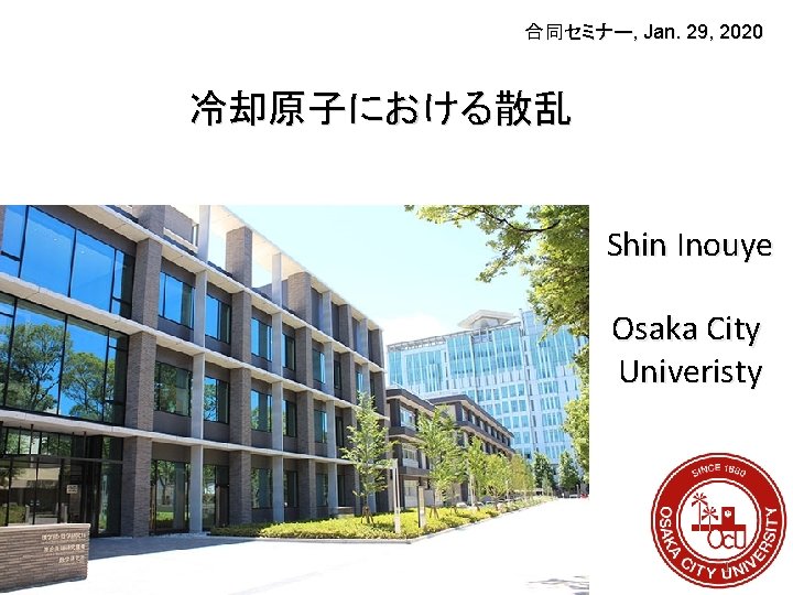 合同セミナー, Jan. 29, 2020 冷却原子における散乱 Shin Inouye Osaka City Univeristy 1 合同セミナー, Jan. 29, 2020 冷却原子における散乱 Shin Inouye Osaka City Univeristy 1