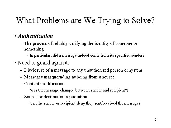 What Problems are We Trying to Solve? • Authentication – The process of reliably