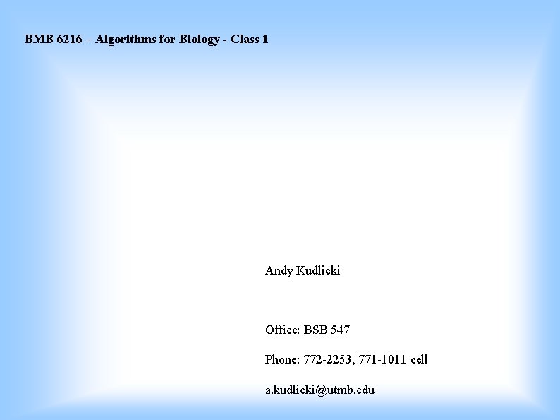 BMB 6216 – Algorithms for Biology - Class 1 Andy Kudlicki Office: BSB 547