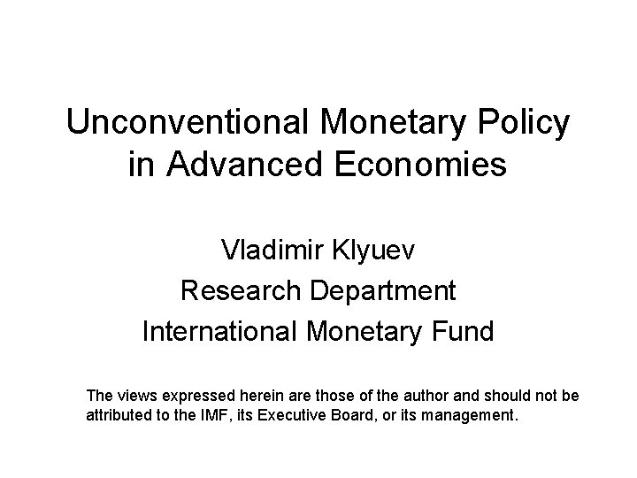 Unconventional Monetary Policy in Advanced Economies Vladimir Klyuev Research Department International Monetary Fund The