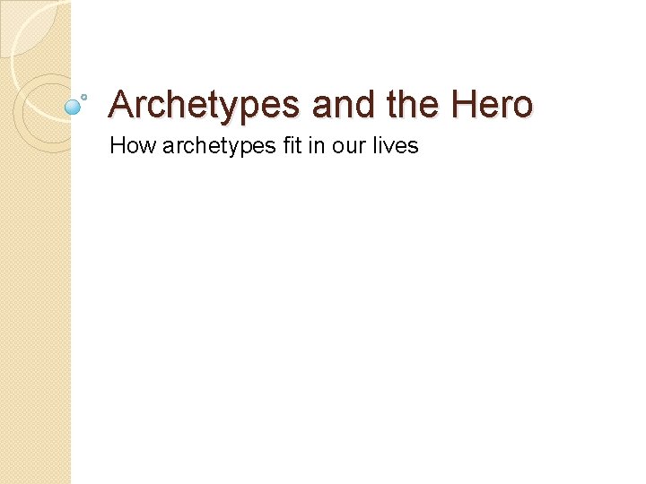 Archetypes and the Hero How archetypes fit in our lives 