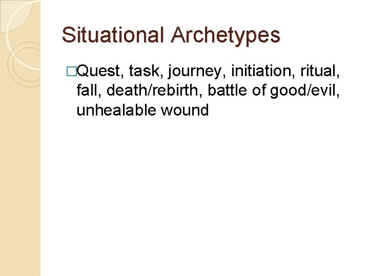 Situational Archetypes �Quest, task, journey, initiation, ritual, fall, death/rebirth, battle of good/evil, unhealable wound