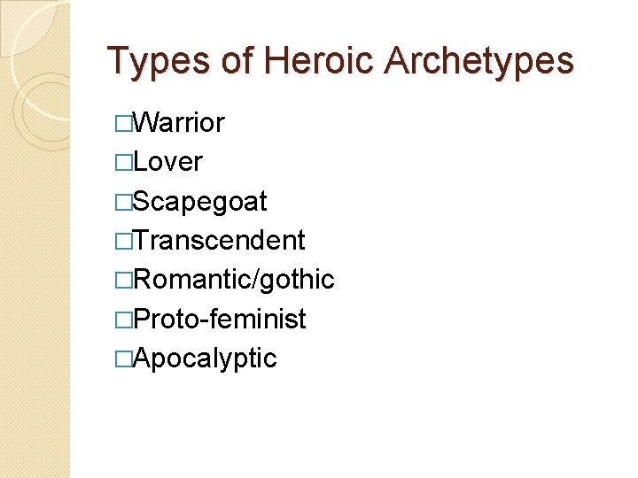 Types of Heroic Archetypes �Warrior �Lover �Scapegoat �Transcendent �Romantic/gothic �Proto-feminist �Apocalyptic 