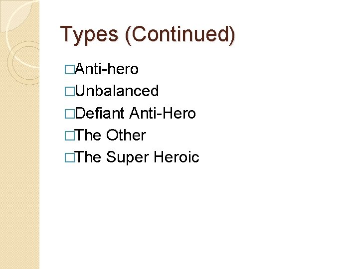 Types (Continued) �Anti-hero �Unbalanced �Defiant Anti-Hero �The Other �The Super Heroic 