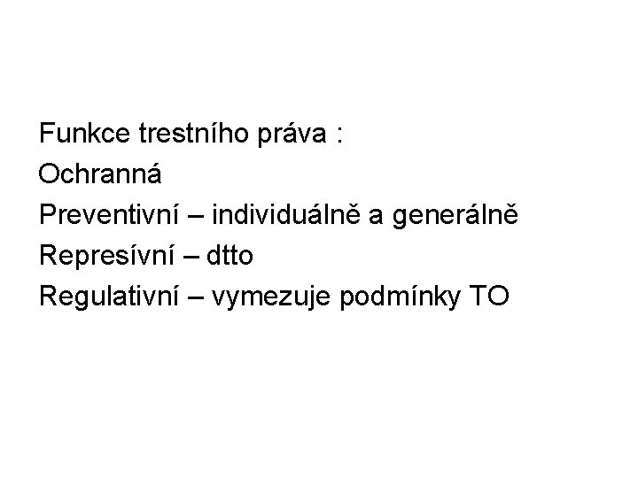 Funkce trestního práva : Ochranná Preventivní – individuálně a generálně Represívní – dtto Regulativní