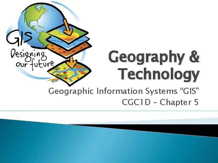 Geography & Technology Geographic Information Systems “GIS” CGC 1 D – Chapter 5 