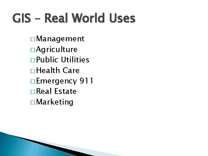GIS – Real World Uses � Management � Agriculture � Public Utilities � Health