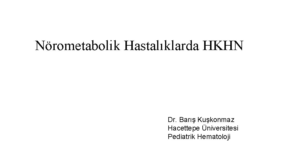 Nörometabolik Hastalıklarda HKHN Dr. Barış Kuşkonmaz Hacettepe Üniversitesi Pediatrik Hematoloji 