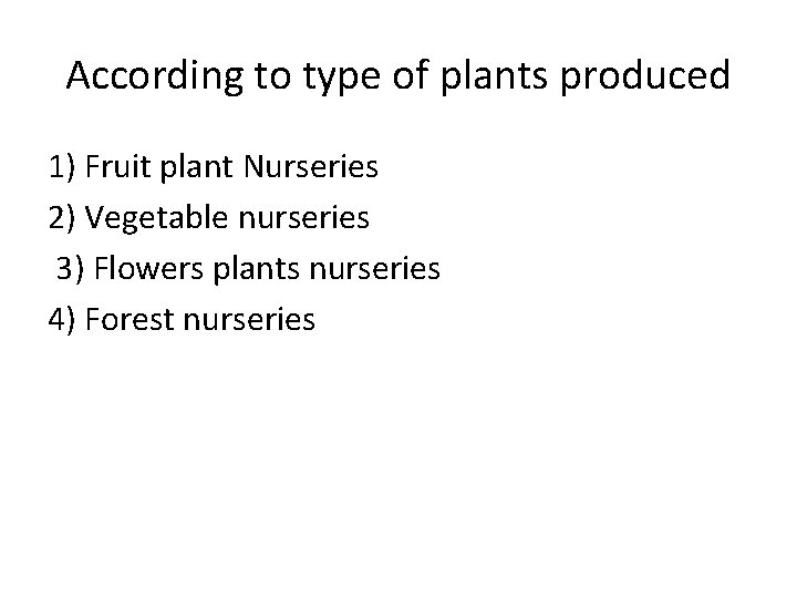 According to type of plants produced 1) Fruit plant Nurseries 2) Vegetable nurseries 3)