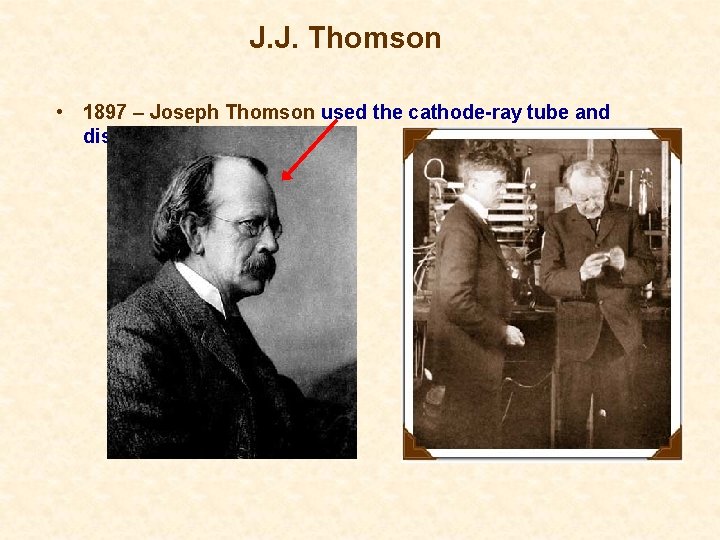 J. J. Thomson • 1897 – Joseph Thomson used the cathode-ray tube and discovered