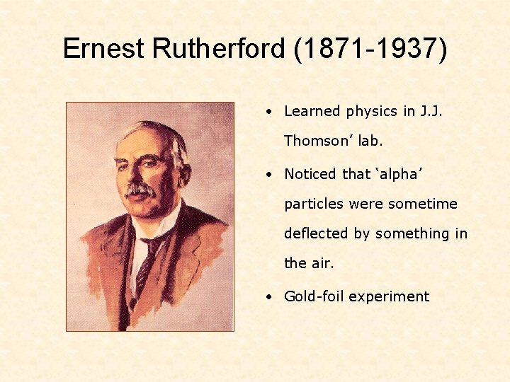 Ernest Rutherford (1871 -1937) • Learned physics in J. J. Thomson’ lab. • Noticed