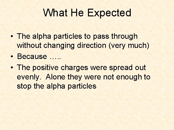 What He Expected • The alpha particles to pass through without changing direction (very