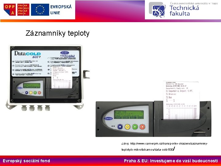 Záznamníky teploty Zdroj: http: //www. carrierpm. cz/transportni-chlazeni/zaznamniky- / teploty/s-mikrotiskarnou/data-cold-500 Evropský sociální fond Praha &