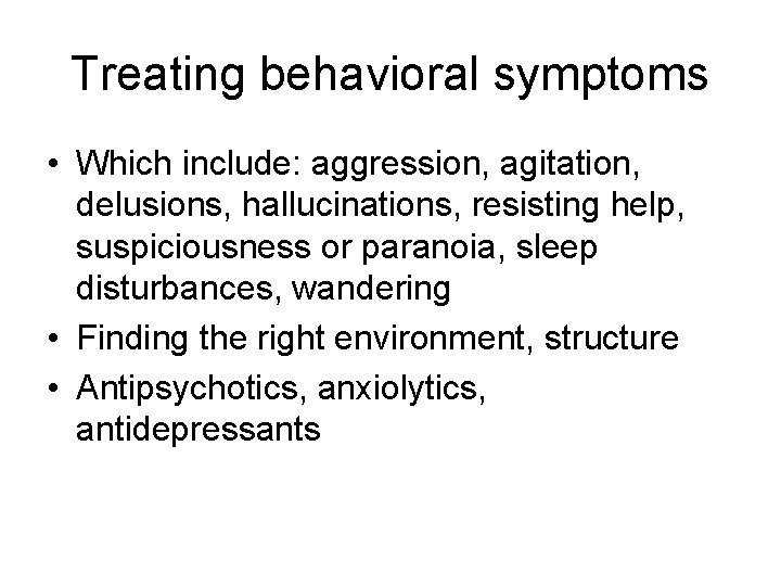 Treating behavioral symptoms • Which include: aggression, agitation, delusions, hallucinations, resisting help, suspiciousness or