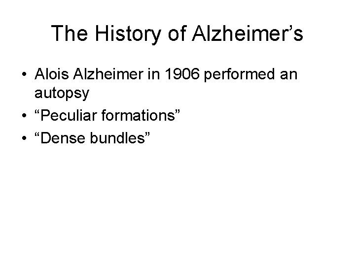 The History of Alzheimer’s • Alois Alzheimer in 1906 performed an autopsy • “Peculiar